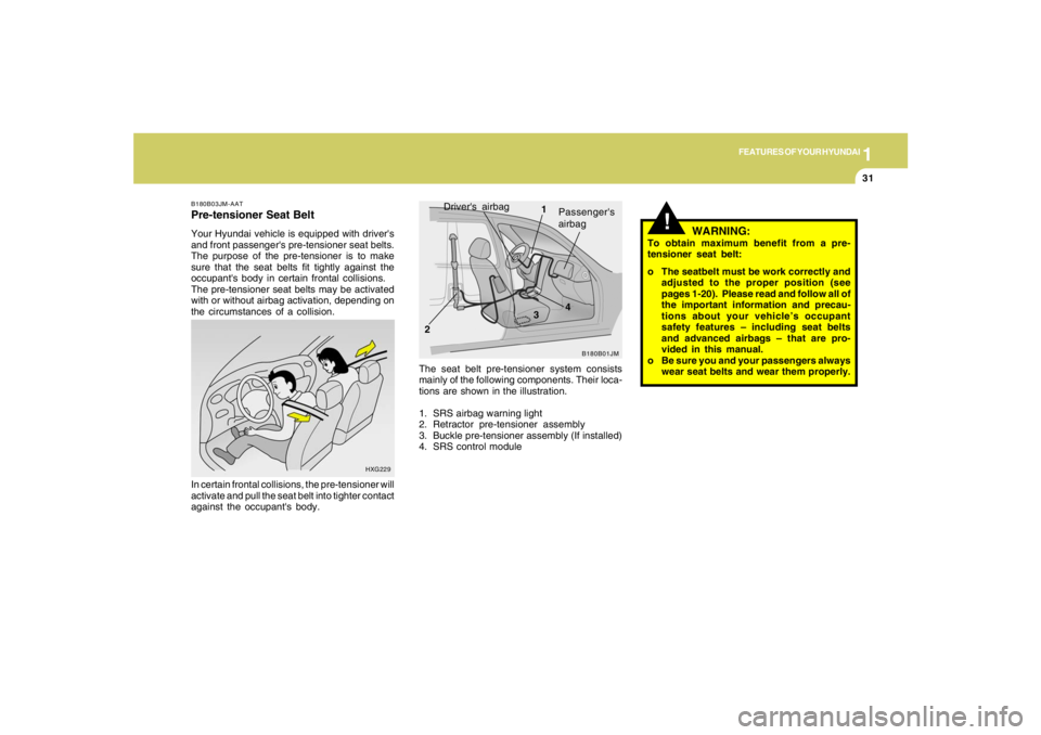 HYUNDAI TUCSON 2007 Owners Manual 1
FEATURES OF YOUR HYUNDAI
31
HXG229
In certain frontal collisions, the pre-tensioner will
activate and pull the seat belt into tighter contact
against the occupants body.B180B03JM-AATPre-tensioner S HYUNDAI TUCSON 2007 Owners Manual 1
FEATURES OF YOUR HYUNDAI
31
HXG229
In certain frontal collisions, the pre-tensioner will
activate and pull the seat belt into tighter contact
against the occupants body.B180B03JM-AATPre-tensioner S