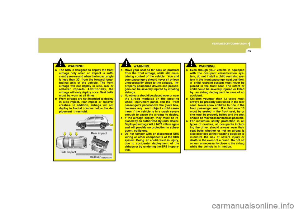 HYUNDAI TUCSON 2007 Owners Manual 1
FEATURES OF YOUR HYUNDAI
35
B240A02JM
!
Rear impact
Side Impact
Rollover
WARNING:
o The SRS is designed to deploy the front
airbags only when an impact is suffi-
ciently severe and when the impact a HYUNDAI TUCSON 2007 Owners Manual 1
FEATURES OF YOUR HYUNDAI
35
B240A02JM
!
Rear impact
Side Impact
Rollover
WARNING:
o The SRS is designed to deploy the front
airbags only when an impact is suffi-
ciently severe and when the impact a