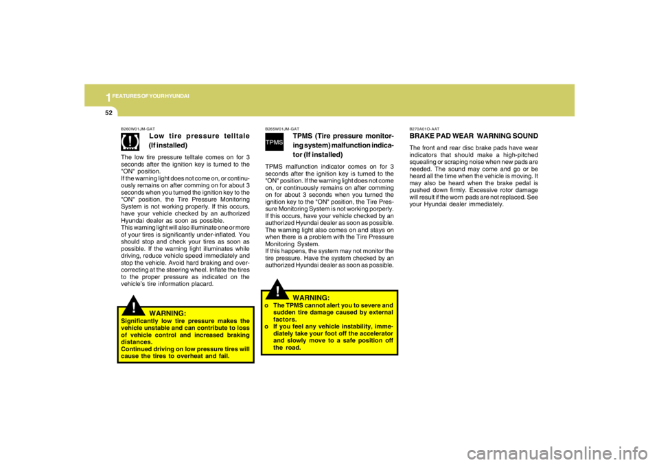HYUNDAI TUCSON 2007  Owners Manual 1FEATURES OF YOUR HYUNDAI52
!
!
B270A01O-AATBRAKE PAD WEAR  WARNING SOUNDThe front and rear disc brake pads have wear
indicators that should make a high-pitched
squealing or scraping noise when new pa