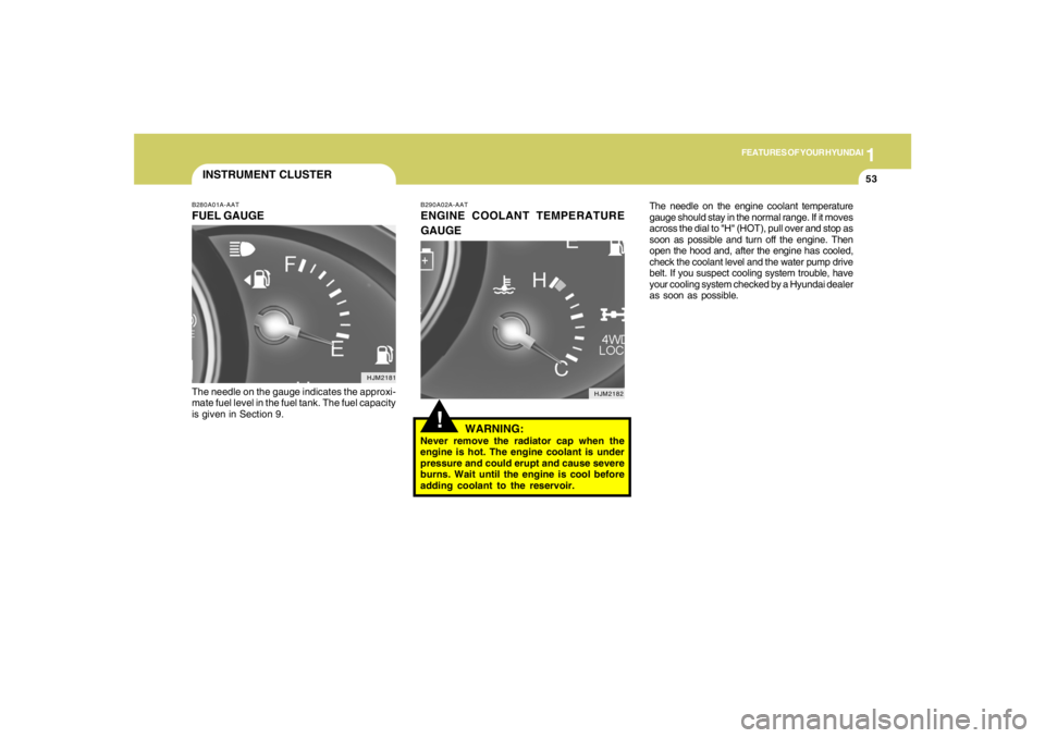 HYUNDAI TUCSON 2007  Owners Manual 1
FEATURES OF YOUR HYUNDAI
53
!
B290A02A-AATENGINE COOLANT TEMPERATURE
GAUGE
WARNING:Never remove the radiator cap when the
engine is hot. The engine coolant is under
pressure and could erupt and caus