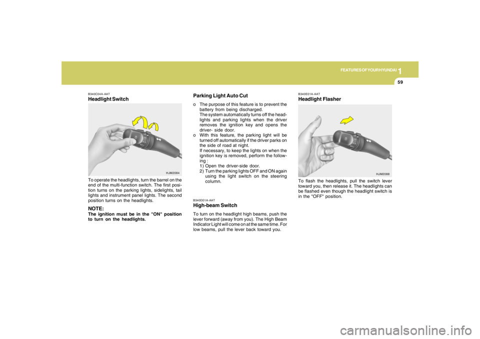 HYUNDAI TUCSON 2007  Owners Manual 1
FEATURES OF YOUR HYUNDAI
59
B340D01A-AATHigh-beam SwitchTo turn on the headlight high beams, push the
lever forward (away from you). The High Beam
Indicator Light will come on at the same time. For
