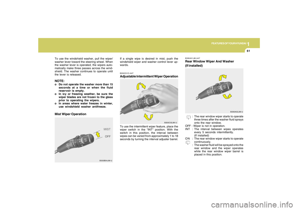 HYUNDAI TUCSON 2007 Owners Manual 1
FEATURES OF YOUR HYUNDAI
61
B350C01O-AATAdjustable Intermittent Wiper OperationTo use the intermittent wiper feature, place the
wiper switch in the "INT" position. With the
switch in this position, HYUNDAI TUCSON 2007 Owners Manual 1
FEATURES OF YOUR HYUNDAI
61
B350C01O-AATAdjustable Intermittent Wiper OperationTo use the intermittent wiper feature, place the
wiper switch in the "INT" position. With the
switch in this position,