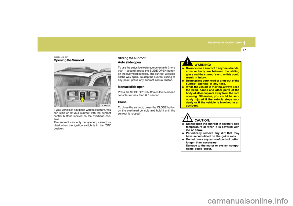 HYUNDAI TUCSON 2007 Owners Manual 1
FEATURES OF YOUR HYUNDAI
67
Sliding the sunroof
Auto slide openTo use the autoslide feature, momentarily (more
than 1 second) press the SLIDE OPEN button
on the overhead console. The sunroof will sl HYUNDAI TUCSON 2007 Owners Manual 1
FEATURES OF YOUR HYUNDAI
67
Sliding the sunroof
Auto slide openTo use the autoslide feature, momentarily (more
than 1 second) press the SLIDE OPEN button
on the overhead console. The sunroof will sl