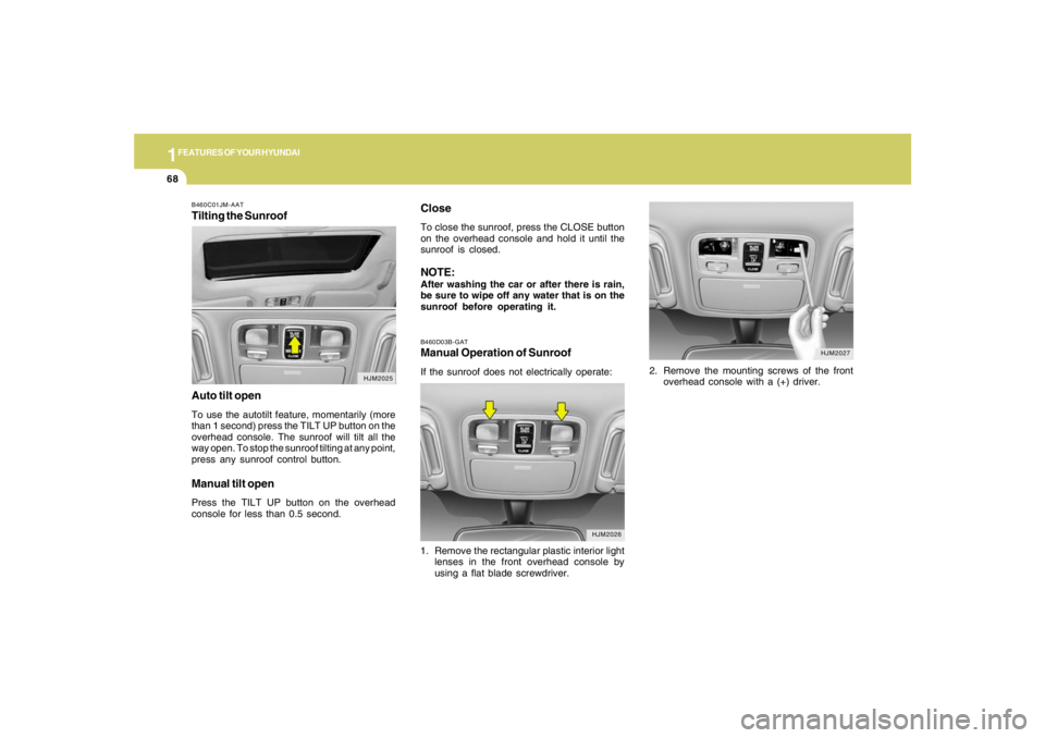 HYUNDAI TUCSON 2007  Owners Manual 1FEATURES OF YOUR HYUNDAI68
B460D03B-GATManual Operation of SunroofIf the sunroof does not electrically operate:2. Remove the mounting screws of the front
overhead console with a (+) driver.
HJM2026
H
