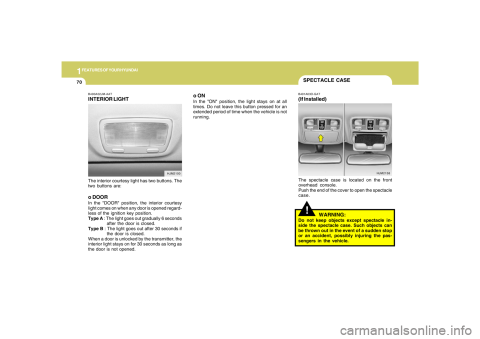 HYUNDAI TUCSON 2007  Owners Manual 1FEATURES OF YOUR HYUNDAI70
HJM2158
SPECTACLE CASE!
B491A03O-GAT(If Installed)The spectacle case is located on the front
overhead console.
Push the end of the cover to open the spectacle
case.
WARNING