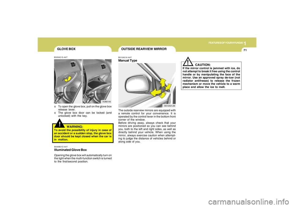 HYUNDAI TUCSON 2007  Owners Manual 1
FEATURES OF YOUR HYUNDAI
71
HJM2145
GLOVE BOX!
o To open the glove box, pull on the glove box
release lever.
o The glove box door can be locked (and
unlocked) with the key.
WARNING:
To avoid the pos