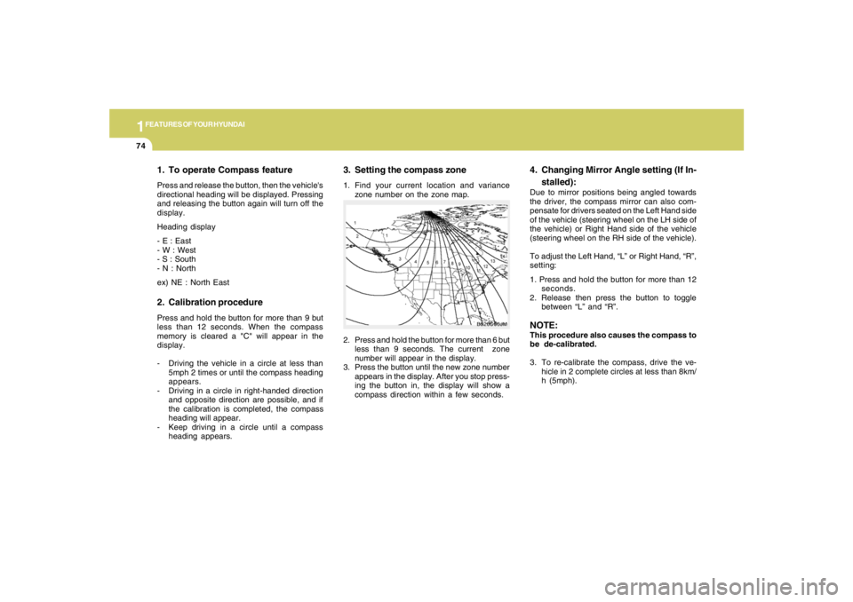 HYUNDAI TUCSON 2007  Owners Manual 1FEATURES OF YOUR HYUNDAI74
3. Setting the compass zone1. Find your current location and variance
zone number on the zone map.
2. Press and hold the button for more than 6 but
less than 9 seconds. The