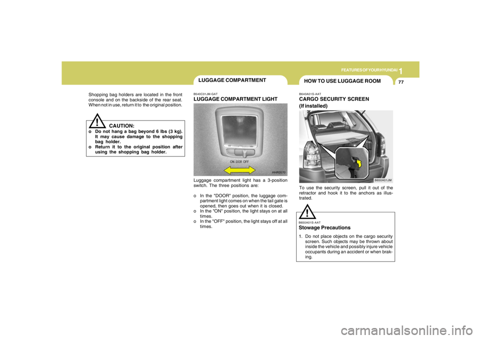 HYUNDAI TUCSON 2007  Owners Manual 1
FEATURES OF YOUR HYUNDAI
77
Shopping bag holders are located in the front
console and on the backside of the rear seat.
When not in use, return it to  the original position.
CAUTION:
o Do not hang a