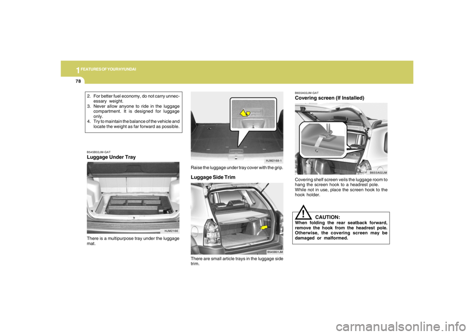 HYUNDAI TUCSON 2007  Owners Manual 1FEATURES OF YOUR HYUNDAI78
Luggage Side Trim
B545B01JM
There are small article trays in the luggage side
trim.
B655A02JM-GATCovering screen (If Installed)Covering shelf screen veils the luggage room 