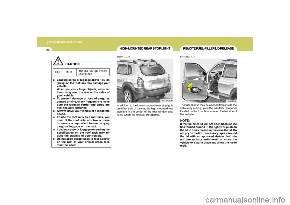 HYUNDAI TUCSON 2007  Owners Manual 1FEATURES OF YOUR HYUNDAI80
!
HIGH-MOUNTED REAR STOP LIGHTB550A01A-AATIn addition to the lower-mounted rear stoplights
on either side of the car, the high mounted rear
stoplight in the center of the r