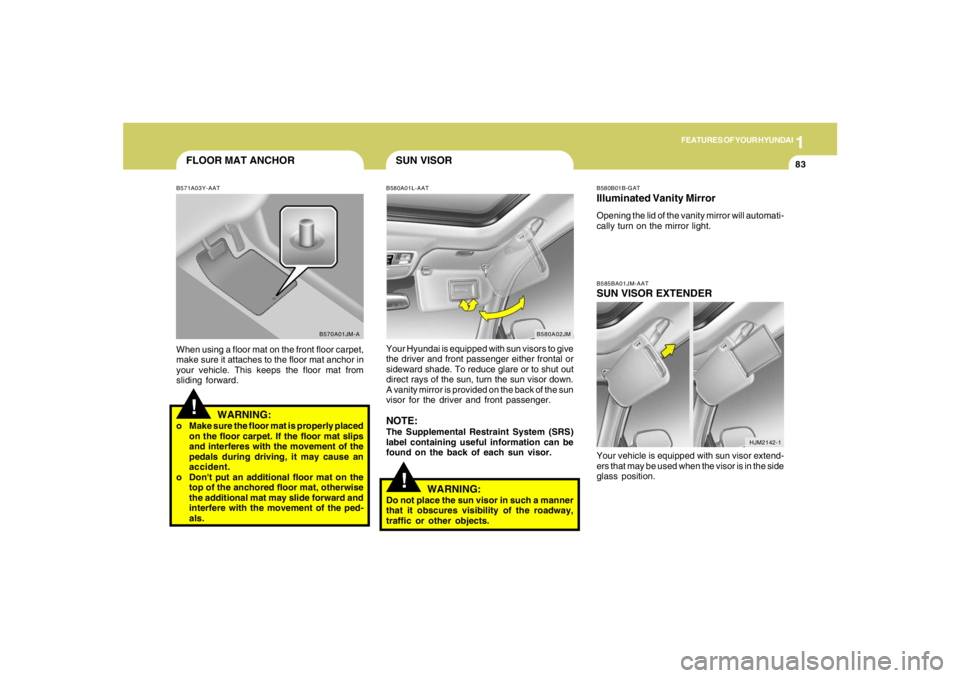 HYUNDAI TUCSON 2007  Owners Manual 1
FEATURES OF YOUR HYUNDAI
83
FLOOR MAT ANCHOR!
B571A03Y-AATWhen using a floor mat on the front floor carpet,
make sure it attaches to the floor mat anchor in
your vehicle. This keeps the floor mat fr
