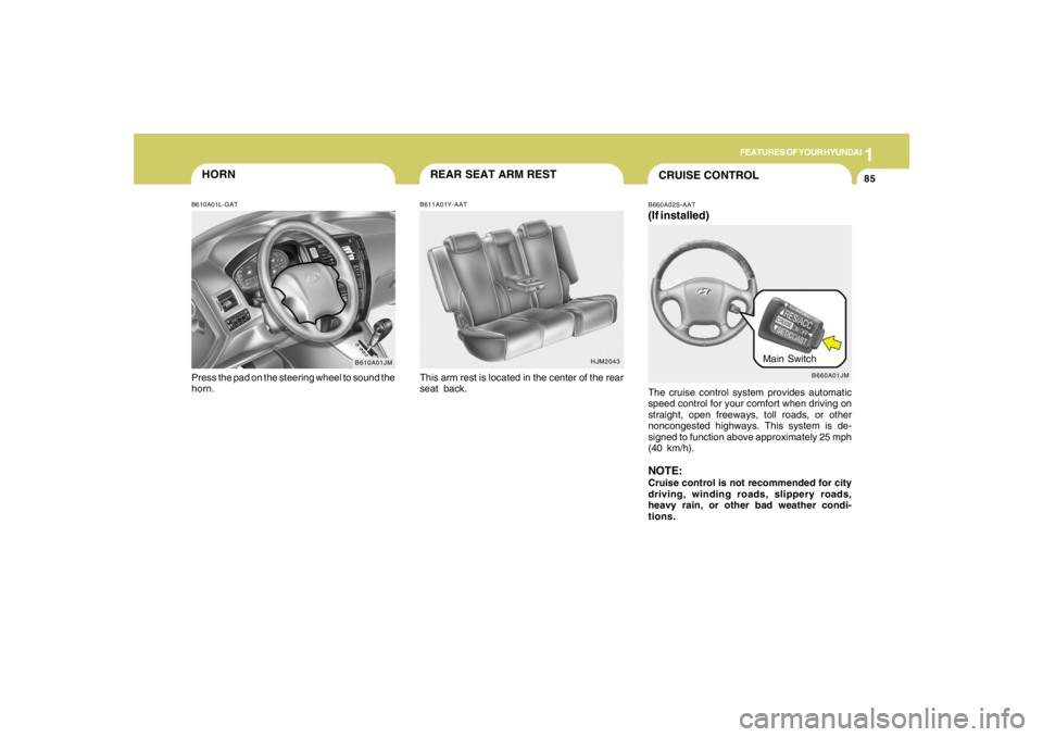 HYUNDAI TUCSON 2007  Owners Manual 1
FEATURES OF YOUR HYUNDAI
85
B610A01JM
HORNB610A01L-GATPress the pad on the steering wheel to sound the
horn.
HJM2043
REAR SEAT ARM RESTB611A01Y-AATThis arm rest is located in the center of the rear
