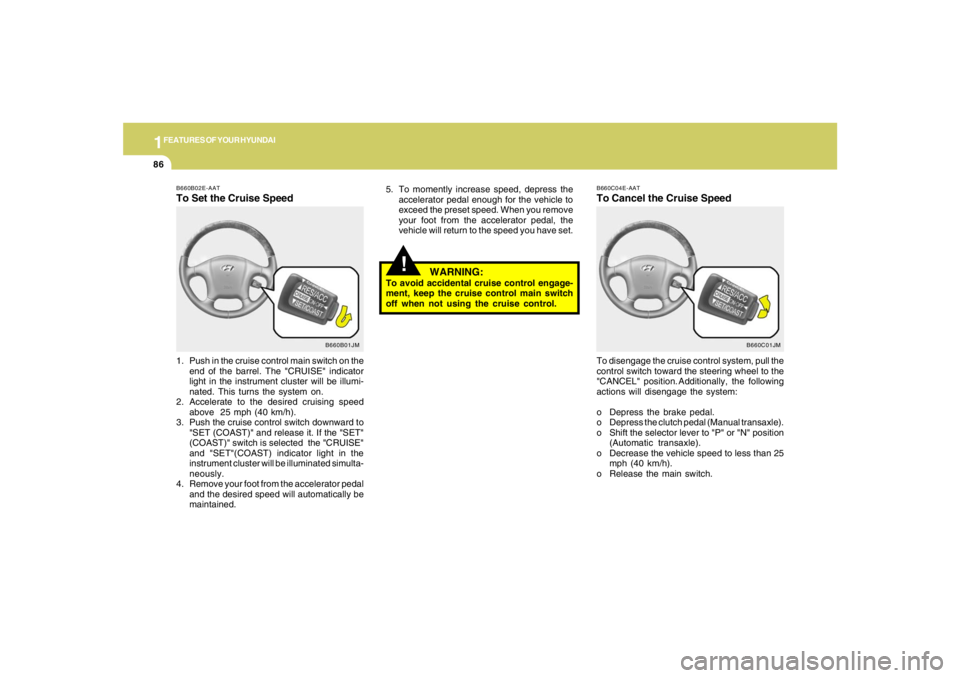 HYUNDAI TUCSON 2007  Owners Manual 1FEATURES OF YOUR HYUNDAI86
!
5. To momently increase speed, depress the
accelerator pedal enough for the vehicle to
exceed the preset speed. When you remove
your foot from the accelerator pedal, the
