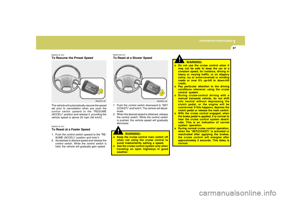HYUNDAI TUCSON 2007  Owners Manual 1
FEATURES OF YOUR HYUNDAI
87
B660D01JM B660D01E-AAT
To Resume the Preset SpeedB660E01E-AATTo Reset at a Faster Speed1. Push the control switch upward to the "RE-
SUME (ACCEL)" position and hold it.
2