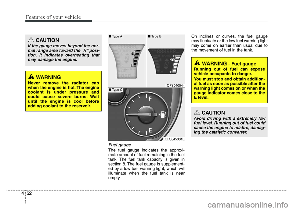 HYUNDAI VELOSTER TURBO 2016  Owners Manual Features of your vehicle
52 4
Fuel gauge
The fuel gauge indicates the approxi-
mate amount of fuel remaining in the fuel
tank.
The fuel tank capacity is given in
section 8.The fuel gauge is supplement