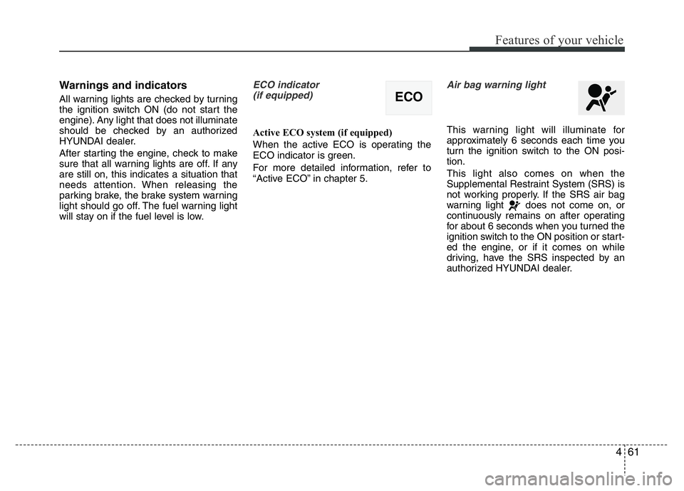 HYUNDAI VELOSTER TURBO 2016  Owners Manual 461
Features of your vehicle
Warnings and indicators
All warning lights are checked by turning
the ignition switch ON (do not start the
engine). Any light that does not illuminate
should be checked by