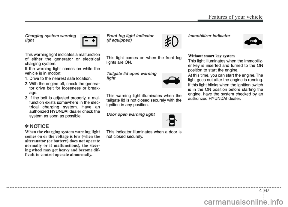 HYUNDAI VELOSTER TURBO 2016  Owners Manual 467
Features of your vehicle
Charging system warning
light
This warning light indicates a malfunction
of either the generator or electrical
charging system.
If the warning light comes on while the
veh