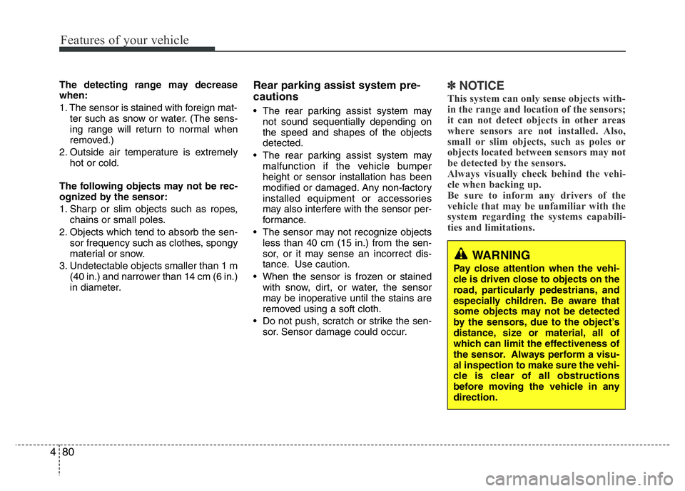 HYUNDAI VELOSTER TURBO 2016  Owners Manual Features of your vehicle
80 4
The detecting range may decrease
when:
1. The sensor is stained with foreign mat-
ter such as snow or water. (The sens-
ing range will return to normal when
removed.)
2. 