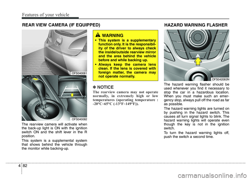 HYUNDAI VELOSTER TURBO 2016  Owners Manual Features of your vehicle
82 4
REAR VIEW CAMERA (IF EQUIPPED)
The rearview camera will activate when
the back-up light is ON with the ignition
switch ON and the shift lever in the R
position.
This syst