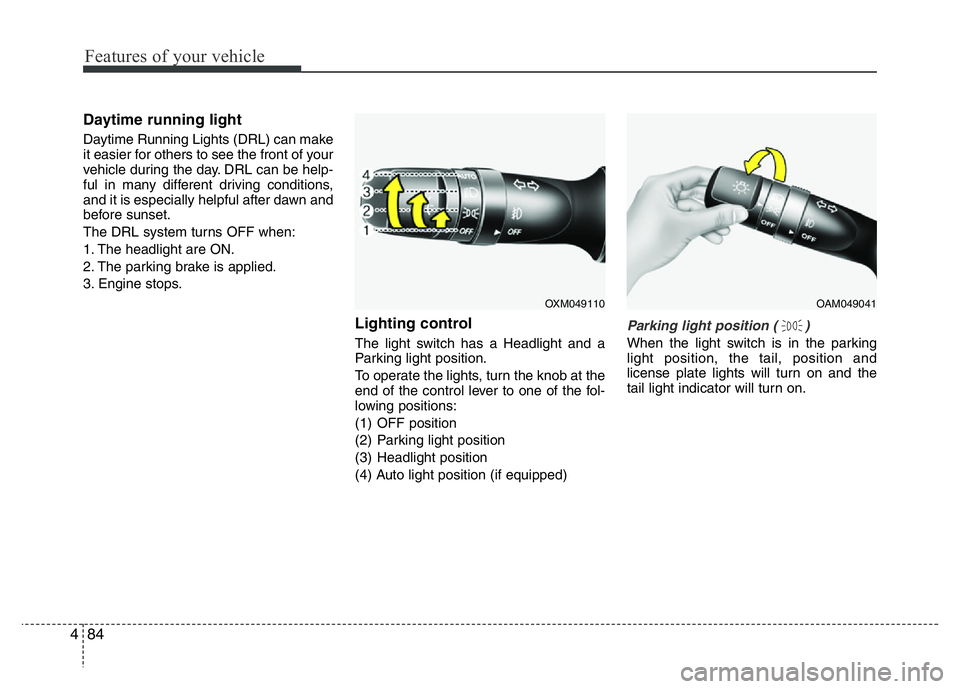 HYUNDAI VELOSTER TURBO 2016  Owners Manual Features of your vehicle
84 4
Daytime running light
Daytime Running Lights (DRL) can make
it easier for others to see the front of your
vehicle during the day. DRL can be help-
ful in many different d