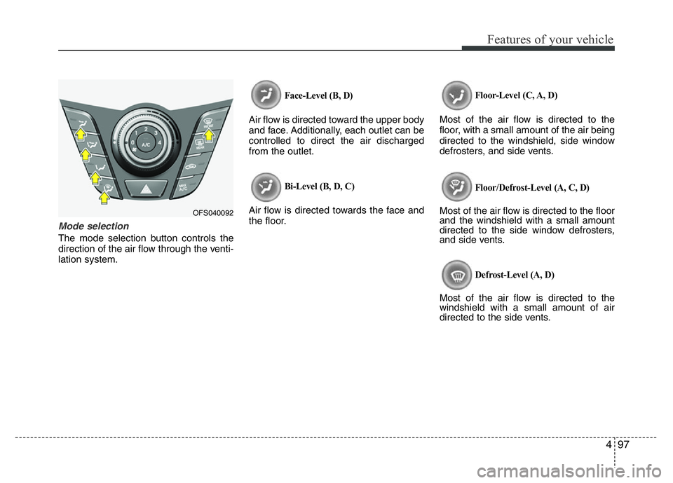 HYUNDAI VELOSTER TURBO 2016  Owners Manual 497
Features of your vehicle
Mode selection
The mode selection button controls the
direction of the air flow through the venti-
lation system.
Face-Level (B, D)
Air flow is directed toward the upper b