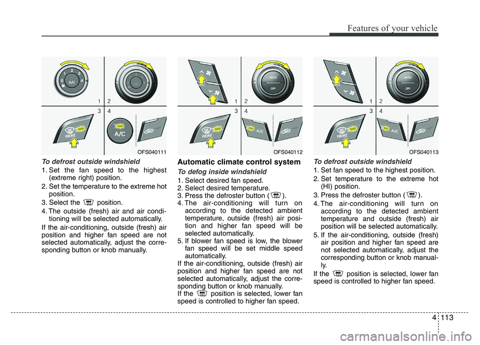 HYUNDAI VELOSTER TURBO 2016  Owners Manual 4113
Features of your vehicle
To defrost outside windshield  
1. Set the fan speed to the highest
(extreme right) position.
2. Set the temperature to the extreme hot
position.
3. Select the  position.