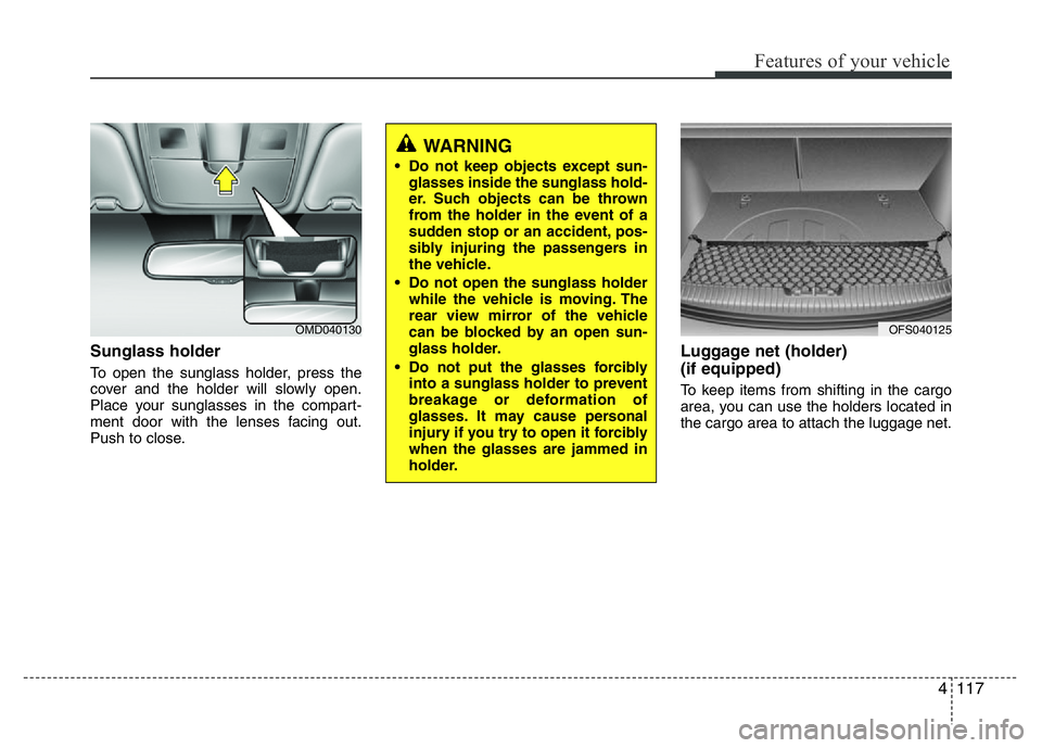 HYUNDAI VELOSTER TURBO 2016  Owners Manual 4117
Features of your vehicle
Sunglass holder
To open the sunglass holder, press the
cover and the holder will slowly open.
Place your sunglasses in the compart-
ment door with the lenses facing out.
