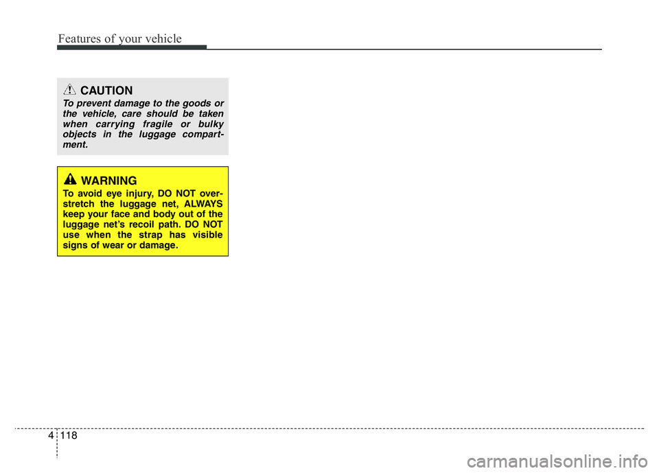HYUNDAI VELOSTER TURBO 2016  Owners Manual Features of your vehicle
118 4
CAUTION
To prevent damage to the goods or
the vehicle, care should be taken
when carrying fragile or bulky
objects in the luggage compart-
ment.
WARNING
To avoid eye inj
