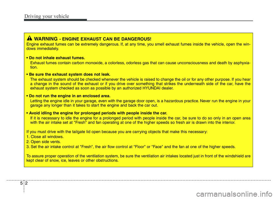 HYUNDAI VELOSTER TURBO 2016  Owners Manual Driving your vehicle
2 5
WARNING- ENGINE EXHAUST CAN BE DANGEROUS!
Engine exhaust fumes can be extremely dangerous. If, at any time, you smell exhaust fumes inside the vehicle, open the win-
dows imme