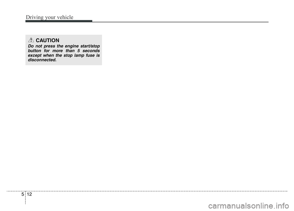 HYUNDAI VELOSTER TURBO 2016  Owners Manual Driving your vehicle
12 5
CAUTION
Do not press the engine start/stop
button for more than 5 seconds
except when the stop lamp fuse is
disconnected. 