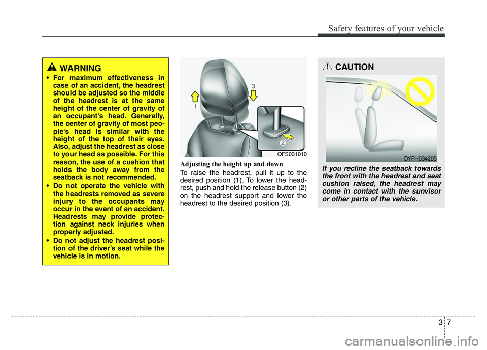 HYUNDAI VELOSTER TURBO 2016 Owners Manual 37
Safety features of your vehicle
Adjusting the height up and down
To raise the headrest, pull it up to the
desired position (1). To lower the head-
rest, push and hold the release button (2)
on the HYUNDAI VELOSTER TURBO 2016 Owners Manual 37
Safety features of your vehicle
Adjusting the height up and down
To raise the headrest, pull it up to the
desired position (1). To lower the head-
rest, push and hold the release button (2)
on the