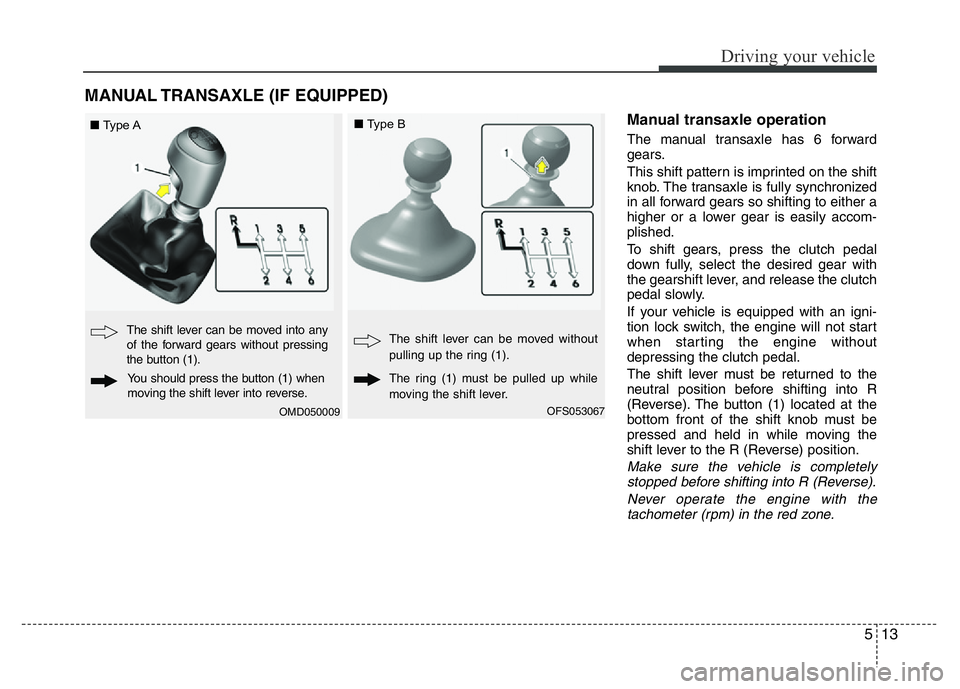 HYUNDAI VELOSTER TURBO 2016  Owners Manual 513
Driving your vehicle
Manual transaxle operation
The manual transaxle has 6 forward
gears.
This shift pattern is imprinted on the shift
knob. The transaxle is fully synchronized
in all forward gear