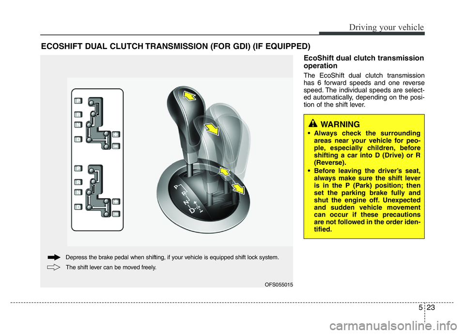 HYUNDAI VELOSTER TURBO 2016  Owners Manual 523
Driving your vehicle
EcoShift dual clutch transmission
operation
The EcoShift dual clutch transmission
has 6 forward speeds and one reverse
speed. The individual speeds are select-
ed automaticall