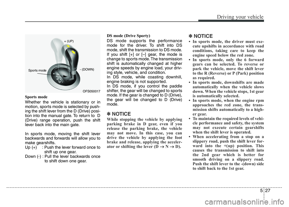 HYUNDAI VELOSTER TURBO 2016  Owners Manual 527
Driving your vehicle
Sports mode
Whether the vehicle is stationary or in
motion, sports mode is selected by push-
ing the shift lever from the D (Drive) posi-
tion into the manual gate. To return 