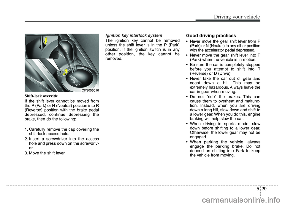 HYUNDAI VELOSTER TURBO 2016  Owners Manual 529
Driving your vehicle
Shift-lock override
If the shift lever cannot be moved from
the P (Park) or N (Neutral) position into R
(Reverse) position with the brake pedal
depressed, continue depressing 