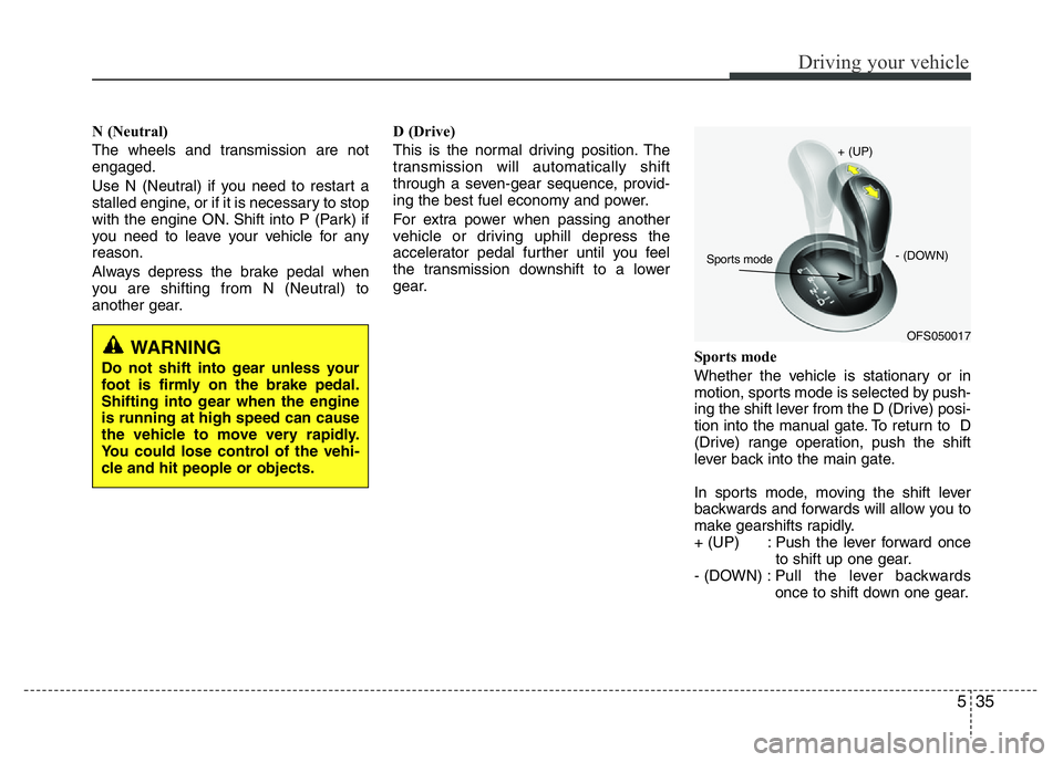 HYUNDAI VELOSTER TURBO 2016  Owners Manual 535
Driving your vehicle
N (Neutral) 
The wheels and transmission are not
engaged.
Use N (Neutral) if you need to restart a
stalled engine, or if it is necessary to stop
with the engine ON. Shift into