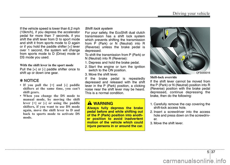 HYUNDAI VELOSTER TURBO 2016  Owners Manual 537
Driving your vehicle
If the vehicle speed is lower than 6.2 mph
(10km/h), if you depress the accelerator
pedal for more than 7 seconds, if you
shift the shift lever from D to sport mode
and shift 
