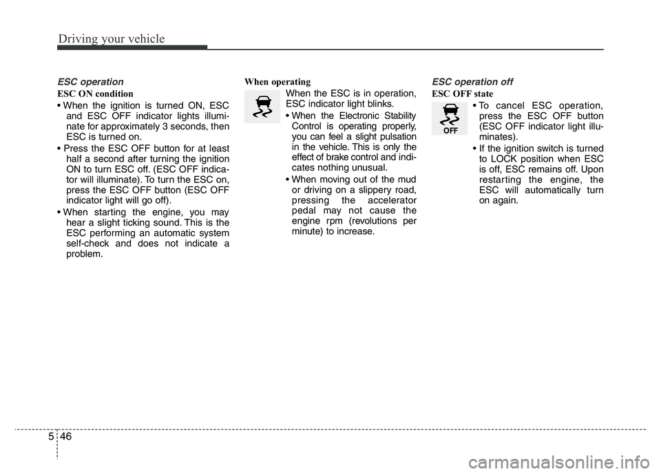 HYUNDAI VELOSTER TURBO 2016  Owners Manual Driving your vehicle
46 5
ESC operation
ESC ON condition
• When the ignition is turned ON, ESC
and ESC OFF indicator lights illumi-
nate for approximately 3 seconds, then
ESC is turned on.
• Press