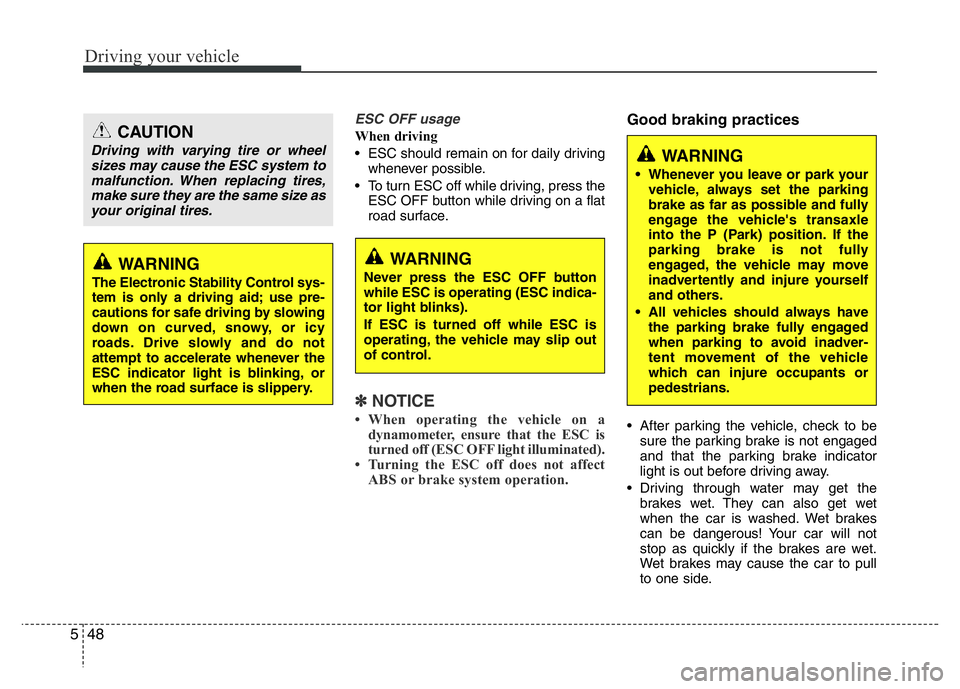 HYUNDAI VELOSTER TURBO 2016  Owners Manual Driving your vehicle
48 5
ESC OFF usage
When driving
• ESC should remain on for daily driving
whenever possible.
• To turn ESC off while driving, press the
ESC OFF button while driving on a flat
r
