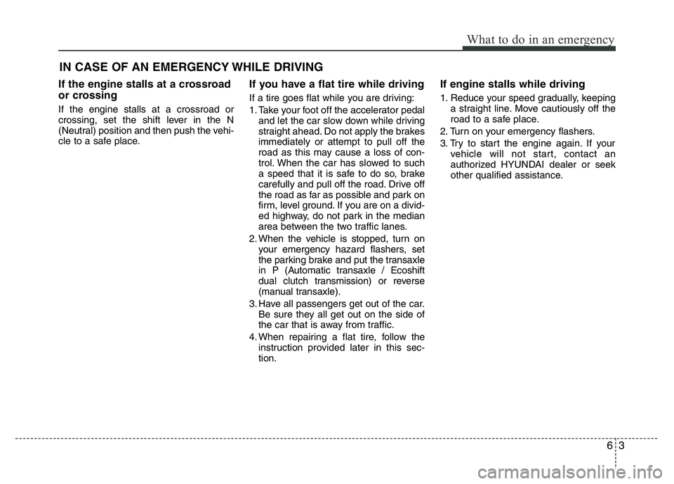 HYUNDAI VELOSTER TURBO 2016  Owners Manual 63
What to do in an emergency
IN CASE OF AN EMERGENCY WHILE DRIVING
If the engine stalls at a crossroad
or crossing
If the engine stalls at a crossroad or
crossing, set the shift lever in the N
(Neutr