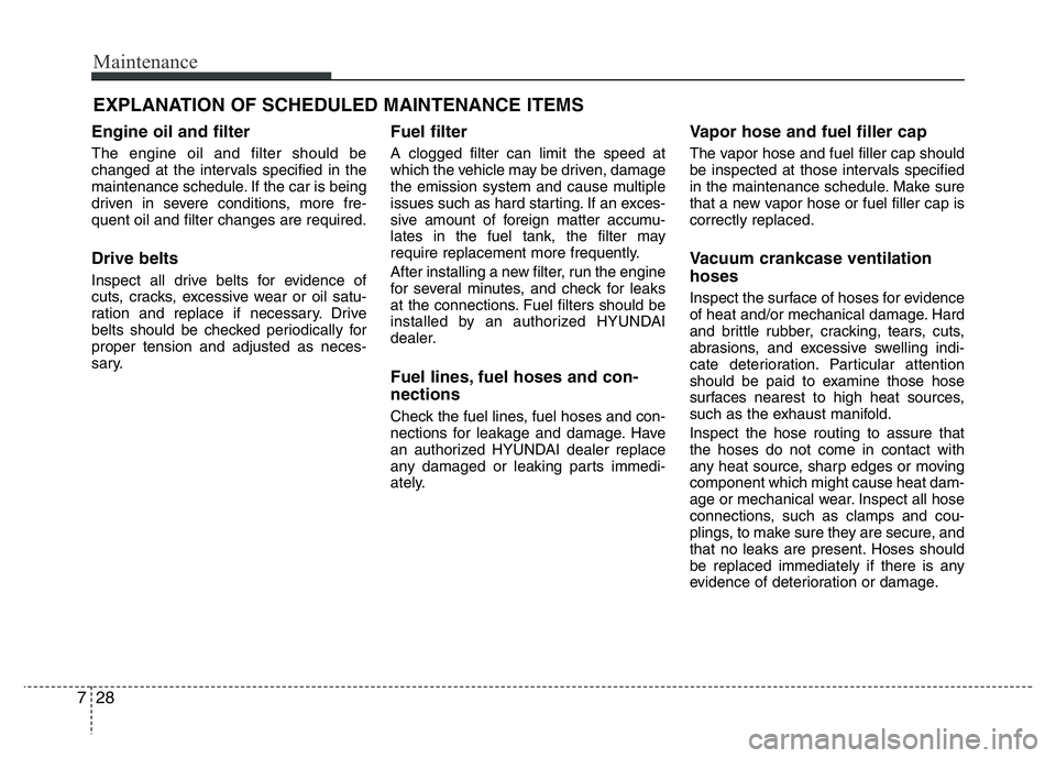 HYUNDAI VELOSTER TURBO 2016  Owners Manual Maintenance
28 7
EXPLANATION OF SCHEDULED MAINTENANCE ITEMS
Engine oil and filter
The engine oil and filter should be
changed at the intervals specified in the
maintenance schedule. If the car is bein