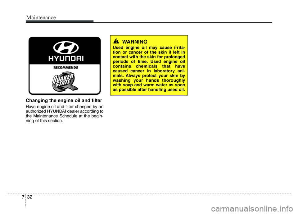 HYUNDAI VELOSTER TURBO 2016  Owners Manual Maintenance
32 7
Changing the engine oil and filter
Have engine oil and filter changed by an
authorized HYUNDAI dealer according to
the Maintenance Schedule at the begin-
ning of this section.
WARNING