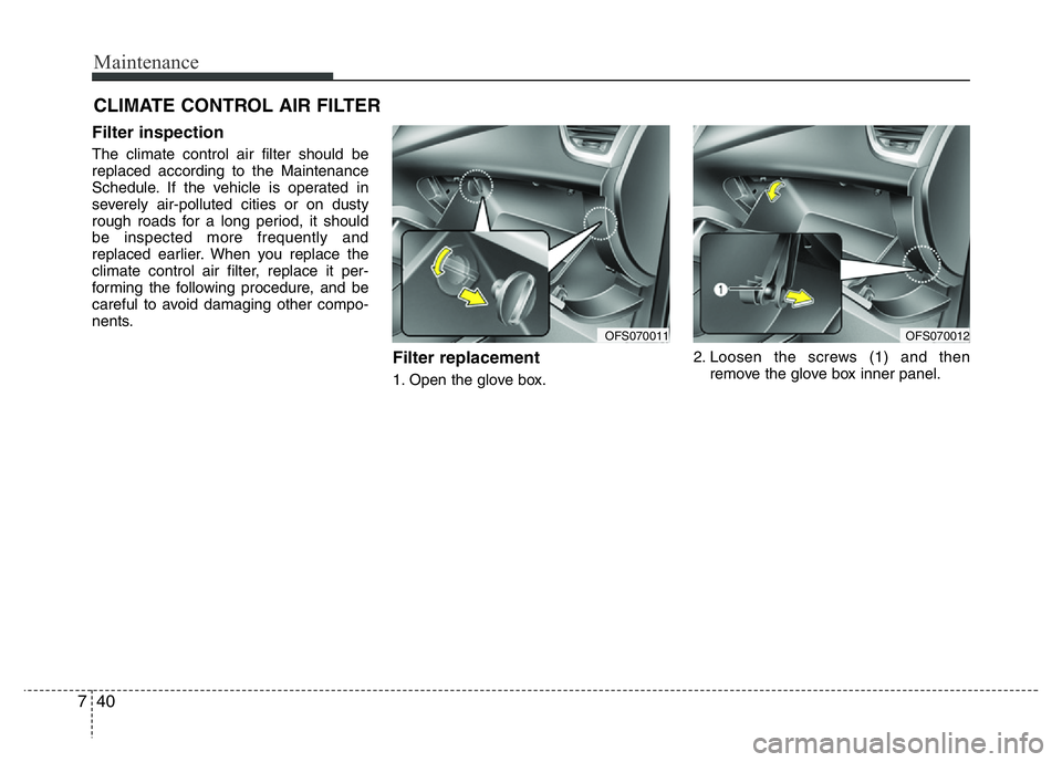 HYUNDAI VELOSTER TURBO 2016  Owners Manual Maintenance
40 7
CLIMATE CONTROL AIR FILTER
Filter inspection
The climate control air filter should be
replaced according to the Maintenance
Schedule. If the vehicle is operated in
severely air-pollut