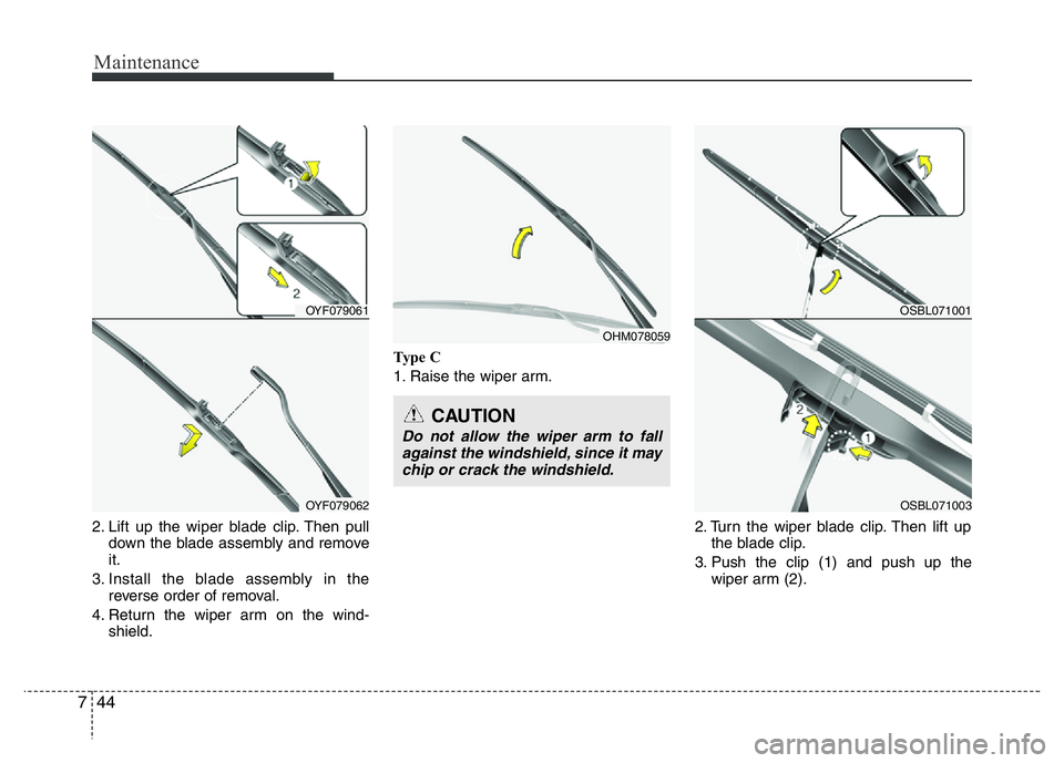 HYUNDAI VELOSTER TURBO 2016  Owners Manual Maintenance
44 7
2. Lift up the wiper blade clip. Then pull
down the blade assembly and remove
it.
3. Install the blade assembly in the
reverse order of removal.
4. Return the wiper arm on the wind-
s