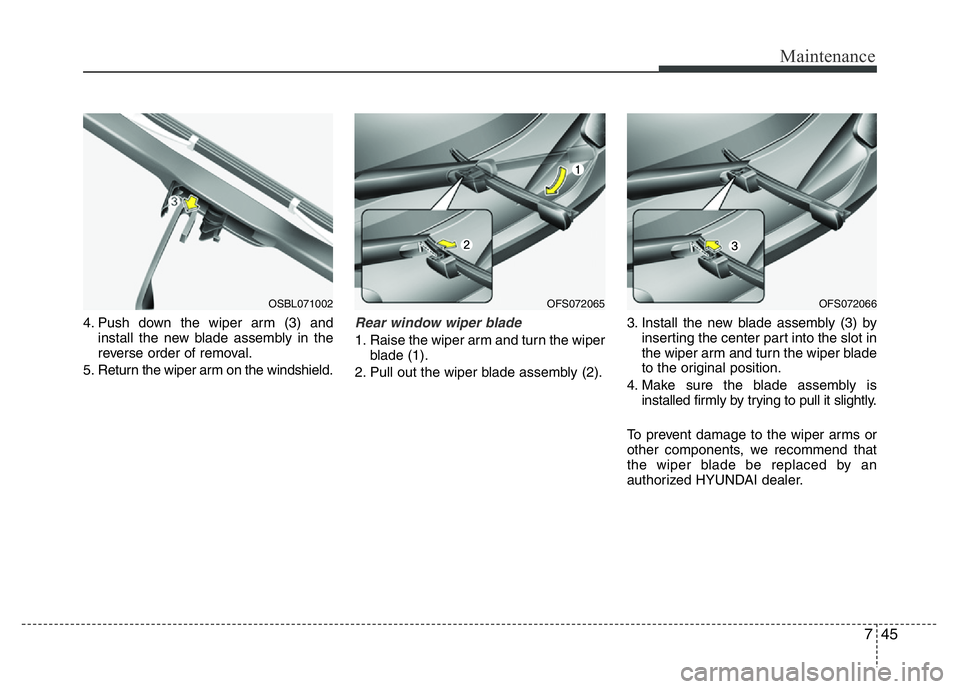 HYUNDAI VELOSTER TURBO 2016  Owners Manual 745
Maintenance
4. Push down the wiper arm (3) and
install the new blade assembly in the
reverse order of removal.
5. Return the wiper arm on the windshield.Rear window wiper blade 
1. Raise the wiper