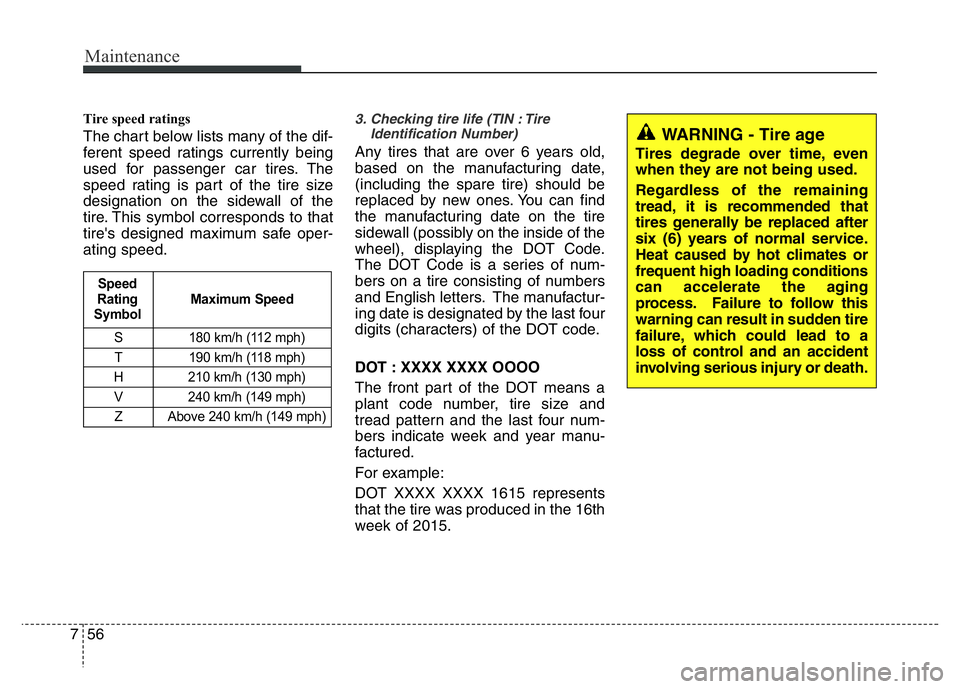 HYUNDAI VELOSTER TURBO 2016  Owners Manual Maintenance
56 7
Tire speed ratings  
The chart below lists many of the dif-
ferent speed ratings currently being
used for passenger car tires. The
speed rating is part of the tire size
designation on