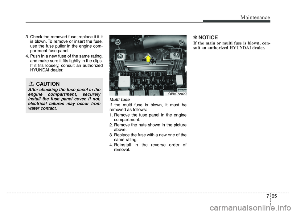 HYUNDAI VELOSTER TURBO 2016  Owners Manual 765
Maintenance
3. Check the removed fuse; replace it if it
is blown. To remove or insert the fuse,
use the fuse puller in the engine com-
partment fuse panel.
4. Push in a new fuse of the same rating