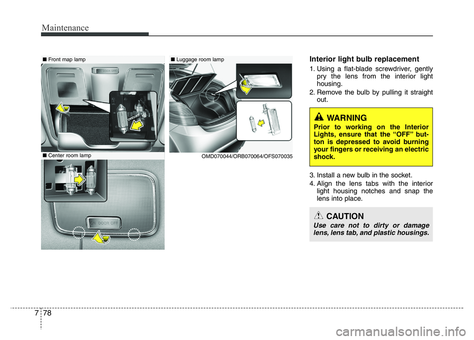 HYUNDAI VELOSTER TURBO 2016  Owners Manual Maintenance
78 7
Interior light bulb replacement
1. Using a flat-blade screwdriver, gently
pry the lens from the interior light
housing.
2. Remove the bulb by pulling it straight
out.
3. Install a new