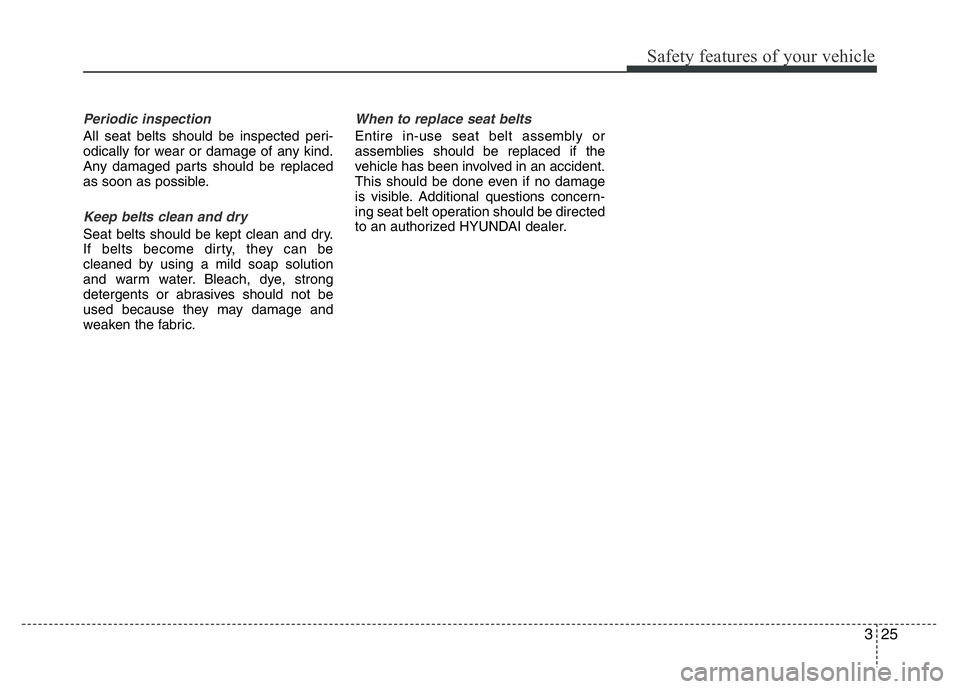 HYUNDAI VELOSTER TURBO 2016  Owners Manual 325
Safety features of your vehicle
Periodic inspection
All seat belts should be inspected peri-
odically for wear or damage of any kind.
Any damaged parts should be replaced
as soon as possible.
Keep