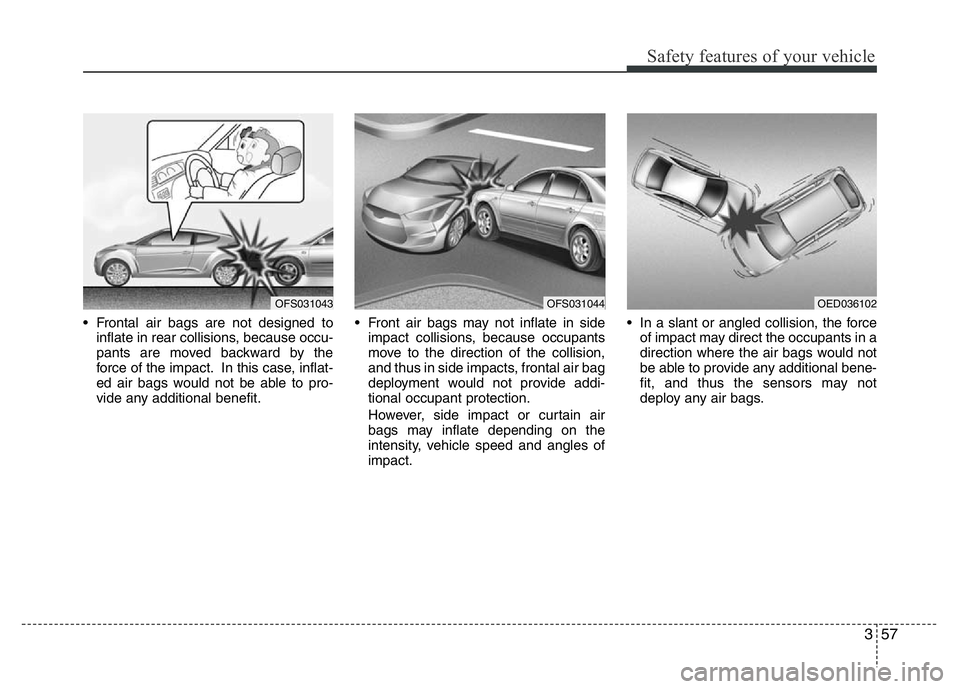 HYUNDAI VELOSTER TURBO 2016  Owners Manual 357
Safety features of your vehicle
• Frontal air bags are not designed to
inflate in rear collisions, because occu-
pants are moved backward by the
force of the impact. In this case, inflat-
ed air